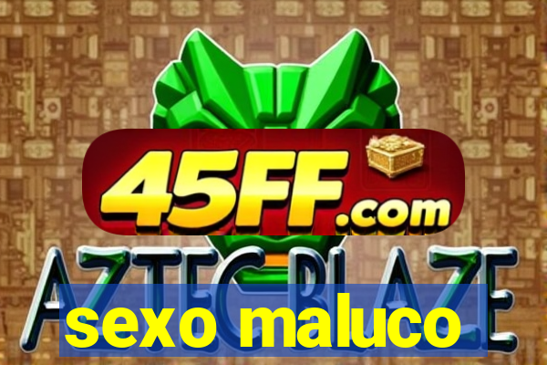 sexo maluco